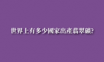 世界上有多少國家出產翡翠礦?