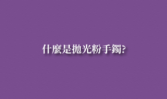 什麼是拋光粉手鐲